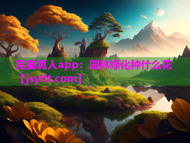 完美真人app：园林绿化种什么花