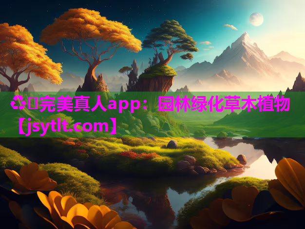 ♻️完美真人app：园林绿化草木植物